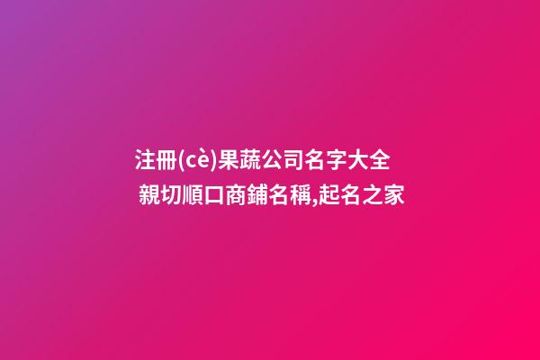 注冊(cè)果蔬公司名字大全 親切順口商鋪名稱,起名之家-第1張-公司起名-玄機(jī)派